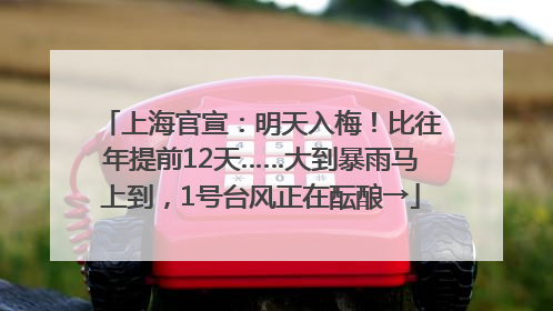 上海官宣：明天入梅！比往年提前12天……大到暴雨马上到，1号台风正在酝酿→