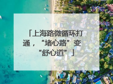 上海路微循环打通，“堵心路”变“舒心道”