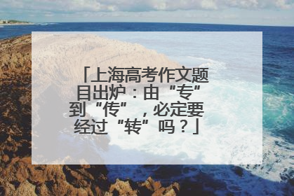 上海高考作文题目出炉：由“专”到“传”，必定要经过“转”吗？