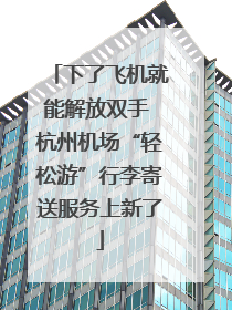 下了飞机就能解放双手 杭州机场“轻松游”行李寄送服务上新了