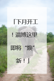 下月开工！淄博这里即将“焕”新！