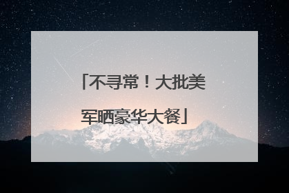 不寻常！大批美军晒豪华大餐