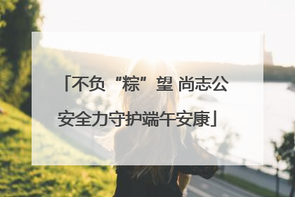 不负“粽”望 尚志公安全力守护端午安康