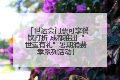 世运会门票可享餐饮打折 成都推出“世运有礼”暑期消费季系列活动