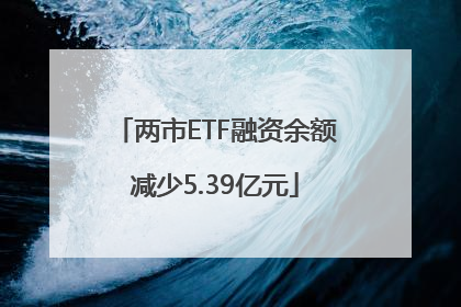 两市ETF融资余额减少5.39亿元