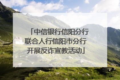 中信银行信阳分行联合人行信阳市分行开展反诈宣教活动