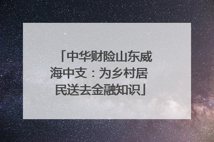 中华财险山东威海中支：为乡村居民送去金融知识