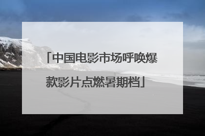 中国电影市场呼唤爆款影片点燃暑期档