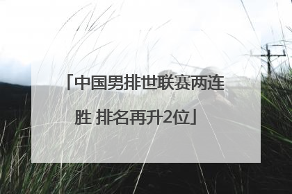 中国男排世联赛两连胜 排名再升2位