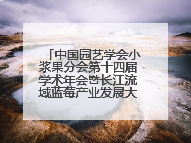 中国园艺学会小浆果分会第十四届学术年会暨长江流域蓝莓产业发展大会成功举办！
