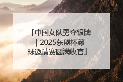 中国女队勇夺银牌｜2025东盟杯藤球邀请赛圆满收官