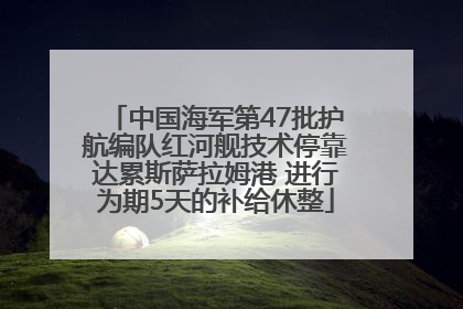 中国海军第47批护航编队红河舰技术停靠达累斯萨拉姆港 进行为期5天的补给休整