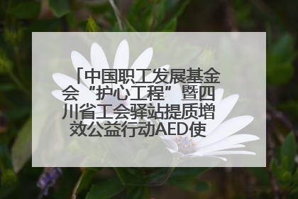 中国职工发展基金会“护心工程”暨四川省工会驿站提质增效公益行动AED使用培训在达州举行