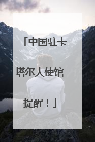 中国驻卡塔尔大使馆提醒！
