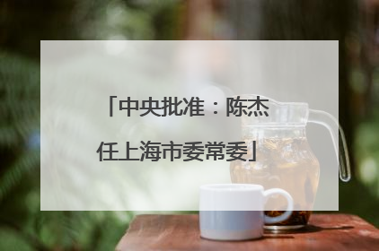 中央批准：陈杰任上海市委常委