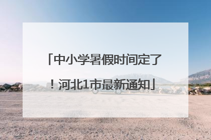 中小学暑假时间定了！河北1市最新通知