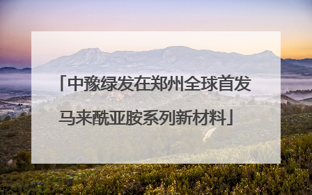 中豫绿发在郑州全球首发马来酰亚胺系列新材料