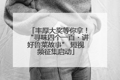 丰厚大奖等你拿！“寻味四个一百・讲好鲁菜故事” 短视频征集启动
