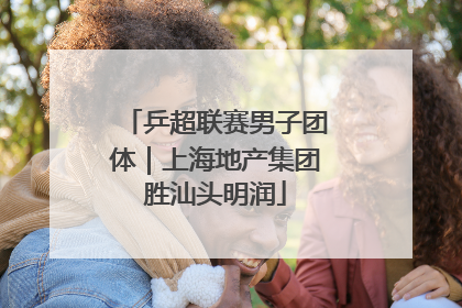 乒超联赛男子团体｜上海地产集团胜汕头明润