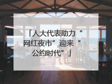 人大代表助力“网红夜市”迎来“公约时代”