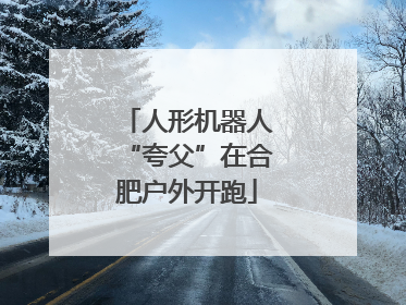 人形机器人“夸父”在合肥户外开跑