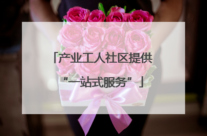 产业工人社区提供“一站式服务”