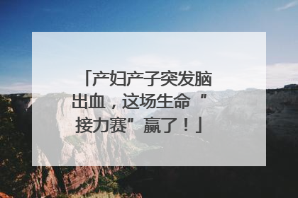 产妇产子突发脑出血，这场生命“接力赛”赢了！