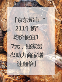 京东超市“211牛奶”均价便宜1.7元，独家货盘助力商家增速翻倍