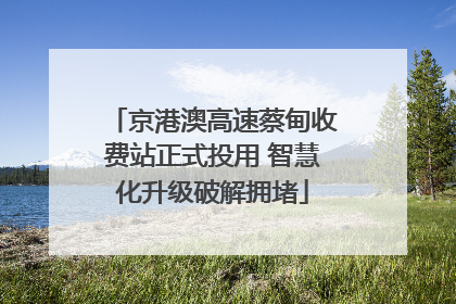 京港澳高速蔡甸收费站正式投用 智慧化升级破解拥堵