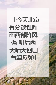 今天北京有分散性阵雨西部阵风强 明后两天晴天回归气温反弹