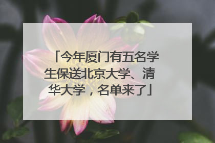 今年厦门有五名学生保送北京大学、清华大学，名单来了