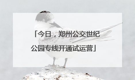 今日，郑州公交世纪公园专线开通试运营