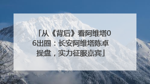 从《背后》看阿维塔06出圈：长安阿维塔陈卓操盘，实力征服嘉宾