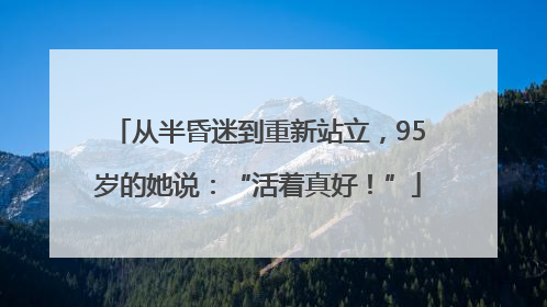 从半昏迷到重新站立，95岁的她说：“活着真好！”