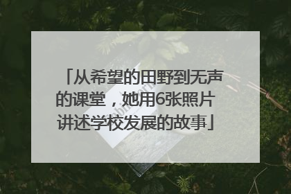 从希望的田野到无声的课堂，她用6张照片讲述学校发展的故事