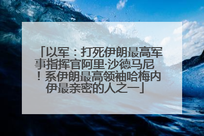 以军：打死伊朗最高军事指挥官阿里·沙德马尼！系伊朗最高领袖哈梅内伊最亲密的人之一