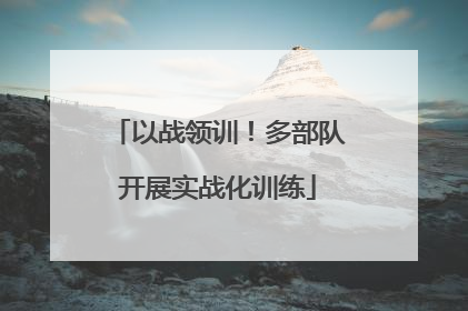 以战领训！多部队开展实战化训练