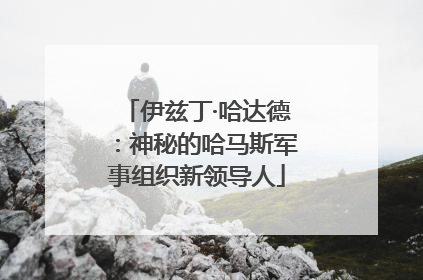 伊兹丁·哈达德：神秘的哈马斯军事组织新领导人