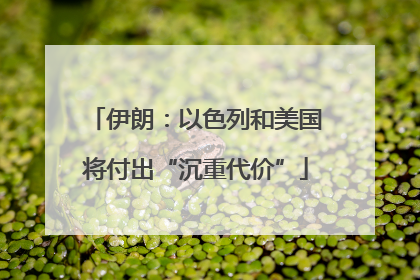 伊朗：以色列和美国将付出“沉重代价”