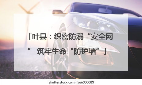 叶县：织密防溺“安全网” 筑牢生命“防护墙”