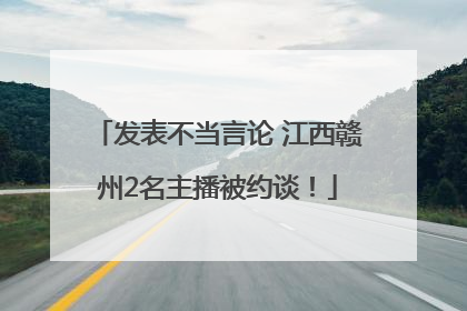 发表不当言论 江西赣州2名主播被约谈！