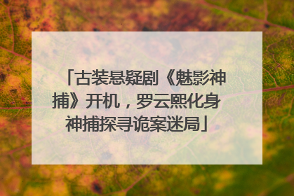 古装悬疑剧《魅影神捕》开机，罗云熙化身神捕探寻诡案迷局