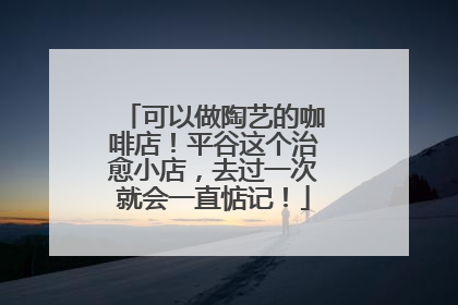 可以做陶艺的咖啡店！平谷这个治愈小店，去过一次就会一直惦记！