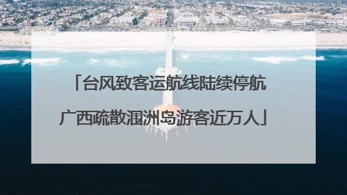台风致客运航线陆续停航 广西疏散涠洲岛游客近万人