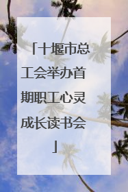 十堰市总工会举办首期职工心灵成长读书会