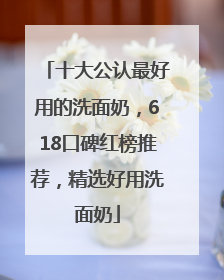 十大公认最好用的洗面奶，618口碑红榜推荐，精选好用洗面奶