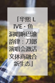 华熙 LIVE・鱼洞唱响巴渝韵律：刀郎演唱会激活文体商融合新生态