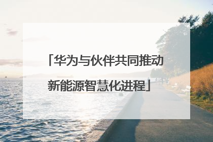 华为与伙伴共同推动新能源智慧化进程