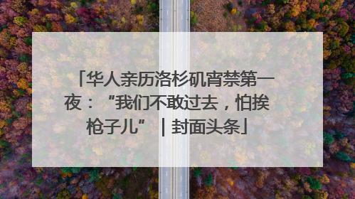 华人亲历洛杉矶宵禁第一夜：“我们不敢过去，怕挨枪子儿”｜封面头条