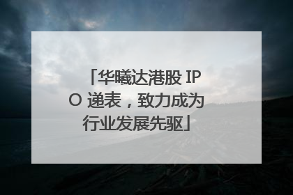 华曦达港股 IPO 递表，致力成为行业发展先驱